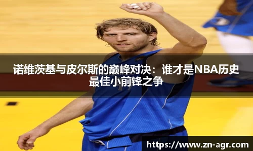 诺维茨基与皮尔斯的巅峰对决：谁才是NBA历史最佳小前锋之争
