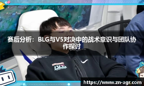 赛后分析：BLG与V5对决中的战术意识与团队协作探讨