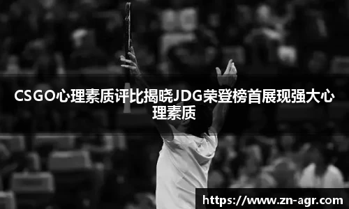 CSGO心理素质评比揭晓JDG荣登榜首展现强大心理素质